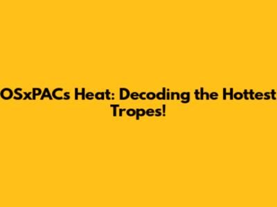 OSxPACs Heat: Decoding the Hottest Tropes!