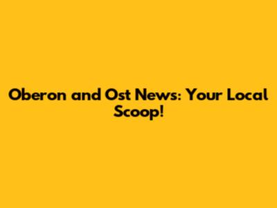 Oberon and Ost News: Your Local Scoop!