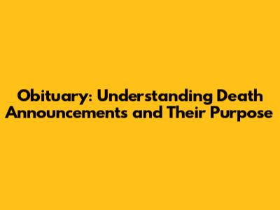 Obituary: Understanding Death Announcements and Their Purpose