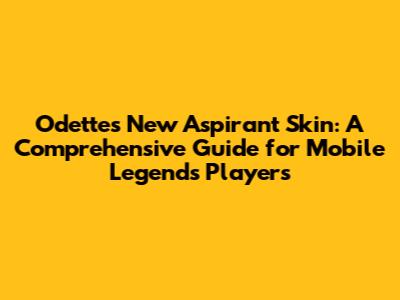 Odette's New Aspirant Skin: A Comprehensive Guide for Mobile Legends Players