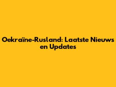 Oekraïne-Rusland: Laatste Nieuws en Updates