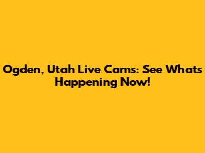 Ogden, Utah Live Cams: See What's Happening Now!
