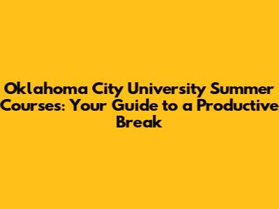 Oklahoma City University Summer Courses: Your Guide to a Productive Break
