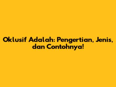 Oklusif Adalah: Pengertian, Jenis, dan Contohnya!