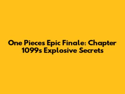 One Piece's Epic Finale: Chapter 1099's Explosive Secrets