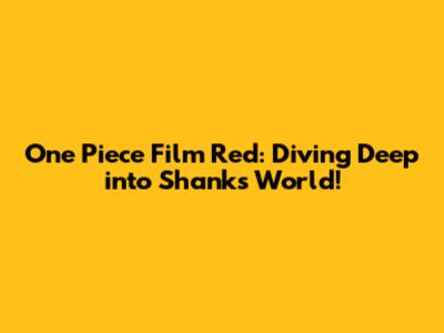 One Piece Film Red: Diving Deep into Shanks' World!