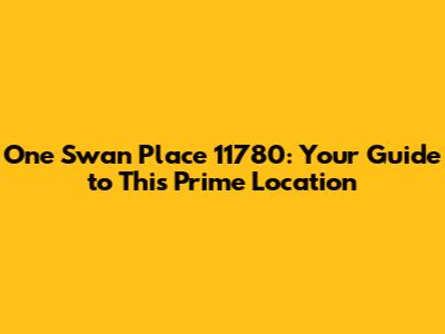 One Swan Place 11780: Your Guide to This Prime Location