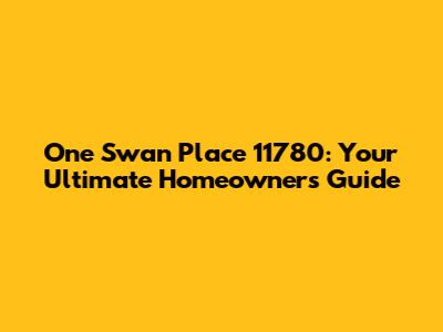 One Swan Place 11780: Your Ultimate Homeowner's Guide