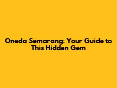Oneda Semarang: Your Guide to This Hidden Gem