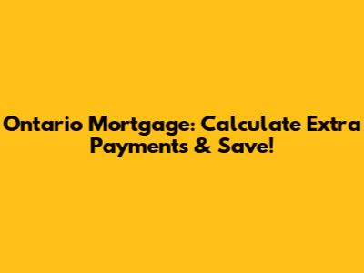 Ontario Mortgage: Calculate Extra Payments & Save!