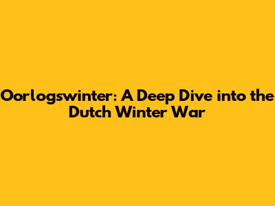 Oorlogswinter: A Deep Dive into the Dutch Winter War