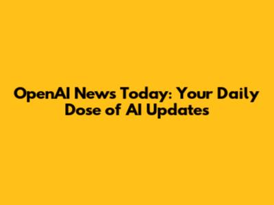 OpenAI News Today: Your Daily Dose of AI Updates
