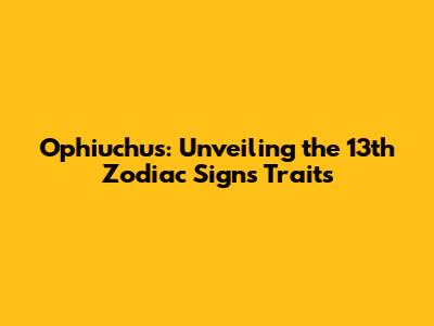Ophiuchus: Unveiling the 13th Zodiac Sign's Traits