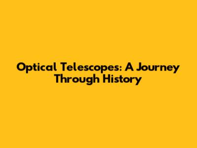 Optical Telescopes: A Journey Through History