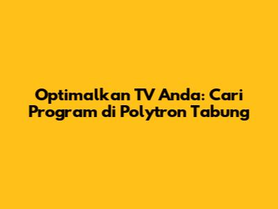 Optimalkan TV Anda: Cari Program di Polytron Tabung