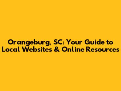 Orangeburg, SC: Your Guide to Local Websites & Online Resources