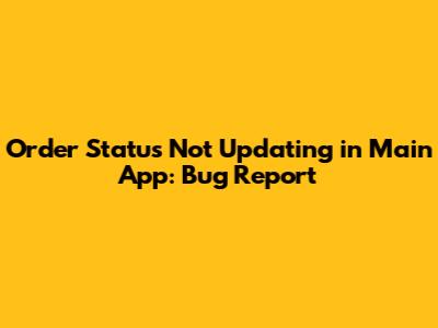 Order Status Not Updating in Main App: Bug Report