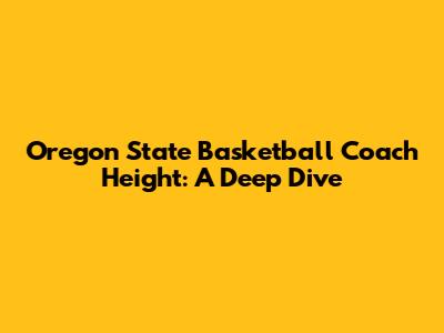 Oregon State Basketball Coach Height: A Deep Dive