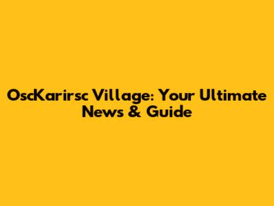 OscKarirsc Village: Your Ultimate News & Guide