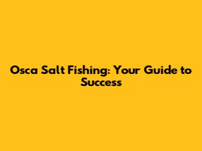 Osca Salt Fishing: Your Guide to Success