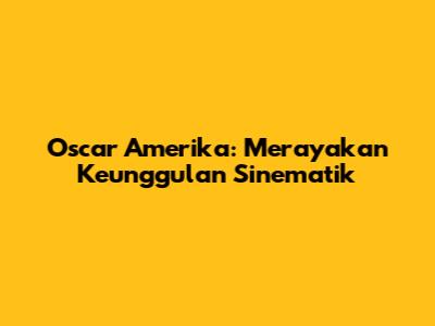 Oscar Amerika: Merayakan Keunggulan Sinematik