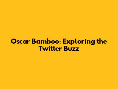 Oscar Bamboo: Exploring the Twitter Buzz