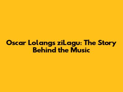Oscar Lolang's ziLagu: The Story Behind the Music