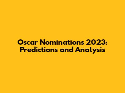 Oscar Nominations 2023: Predictions and Analysis