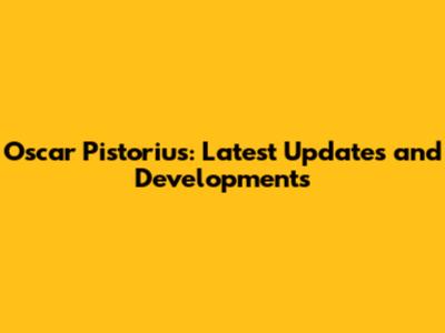 Oscar Pistorius: Latest Updates and Developments