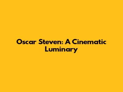 Oscar Steven: A Cinematic Luminary