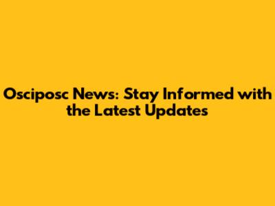 Osciposc News: Stay Informed with the Latest Updates