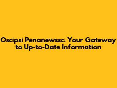 Oscipsi Penanewssc: Your Gateway to Up-to-Date Information