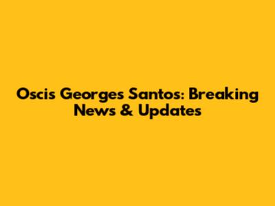 Oscis Georges Santos: Breaking News & Updates