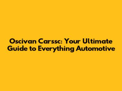 Oscivan Carssc: Your Ultimate Guide to Everything Automotive