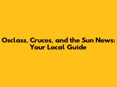 Osclass, Cruces, and the Sun News: Your Local Guide
