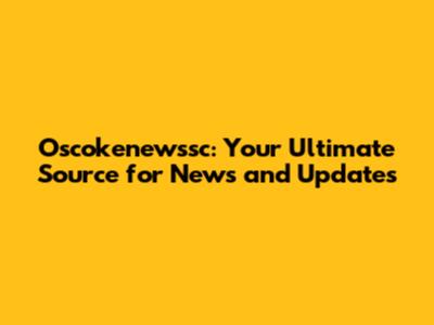 Oscokenewssc: Your Ultimate Source for News and Updates