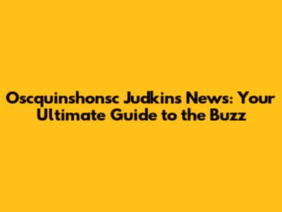 Oscquinshonsc Judkins News: Your Ultimate Guide to the Buzz