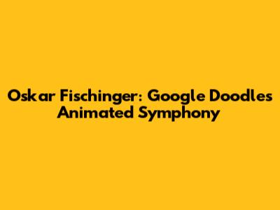 Oskar Fischinger: Google Doodle's Animated Symphony