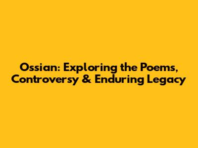 Ossian: Exploring the Poems, Controversy & Enduring Legacy