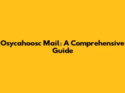 Osycahoosc Mail: A Comprehensive Guide