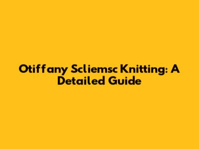 Otiffany Scliemsc Knitting: A Detailed Guide