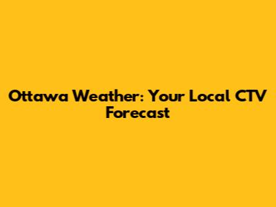 Ottawa Weather: Your Local CTV Forecast