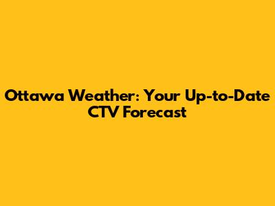 Ottawa Weather: Your Up-to-Date CTV Forecast
