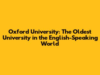 Oxford University: The Oldest University in the English-Speaking World