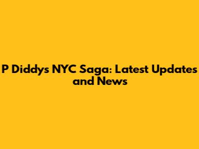 P Diddy's NYC Saga: Latest Updates and News