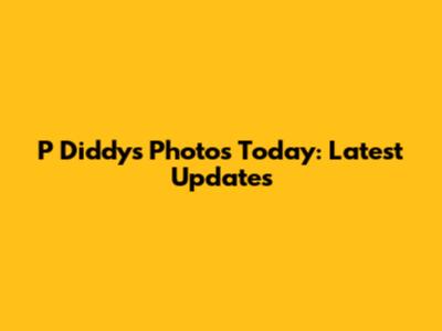 P Diddy's Photos Today: Latest Updates