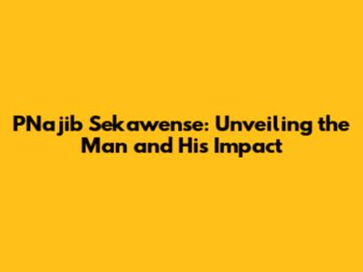 PNajib Sekawense: Unveiling the Man and His Impact