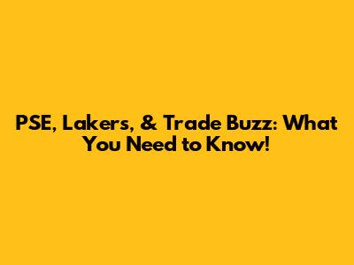PSE, Lakers, & Trade Buzz: What You Need to Know!
