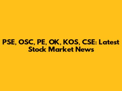 PSE, OSC, PE, OK, KOS, CSE: Latest Stock Market News