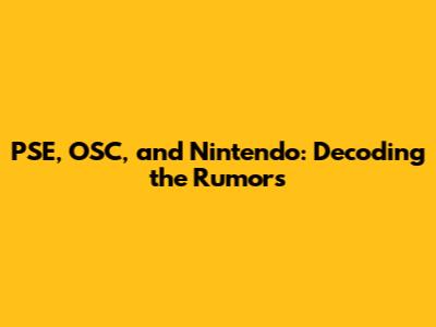 PSE, OSC, and Nintendo: Decoding the Rumors
